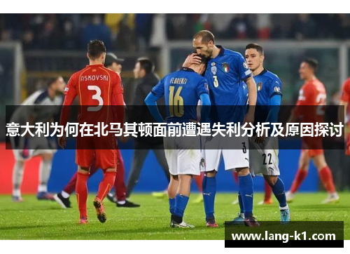 意大利为何在北马其顿面前遭遇失利分析及原因探讨