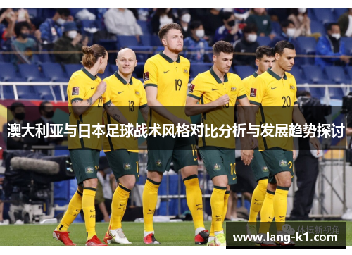 澳大利亚与日本足球战术风格对比分析与发展趋势探讨