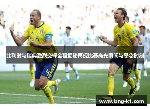 比利时与瑞典激烈交锋全程揭秘再现比赛高光瞬间与悬念时刻