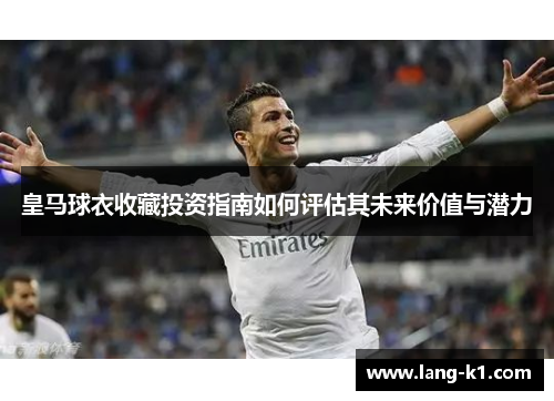 皇马球衣收藏投资指南如何评估其未来价值与潜力