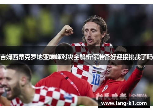 吉姆西蒂克罗地亚巅峰对决全解析你准备好迎接挑战了吗