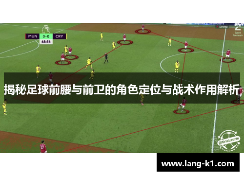 揭秘足球前腰与前卫的角色定位与战术作用解析