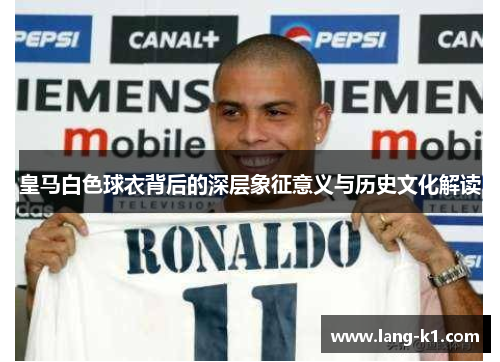 皇马白色球衣背后的深层象征意义与历史文化解读