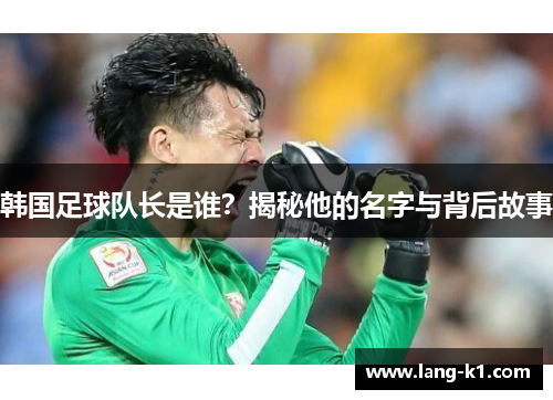 韩国足球队长是谁？揭秘他的名字与背后故事