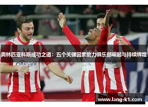 奥林匹亚科斯成功之道：五个关键因素助力俱乐部崛起与持续辉煌