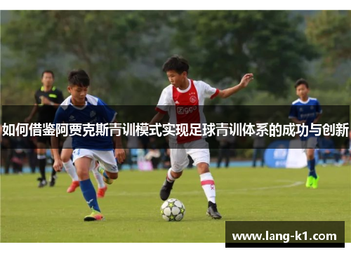 如何借鉴阿贾克斯青训模式实现足球青训体系的成功与创新