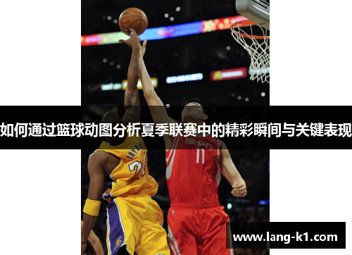 如何通过篮球动图分析夏季联赛中的精彩瞬间与关键表现