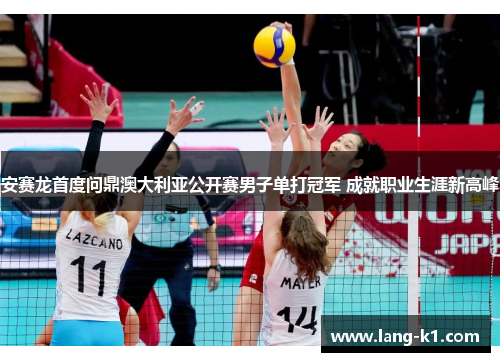 安赛龙首度问鼎澳大利亚公开赛男子单打冠军 成就职业生涯新高峰