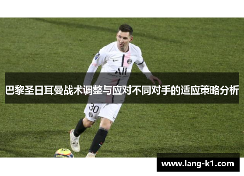 巴黎圣日耳曼战术调整与应对不同对手的适应策略分析