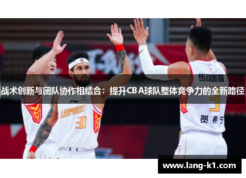 战术创新与团队协作相结合：提升CBA球队整体竞争力的全新路径