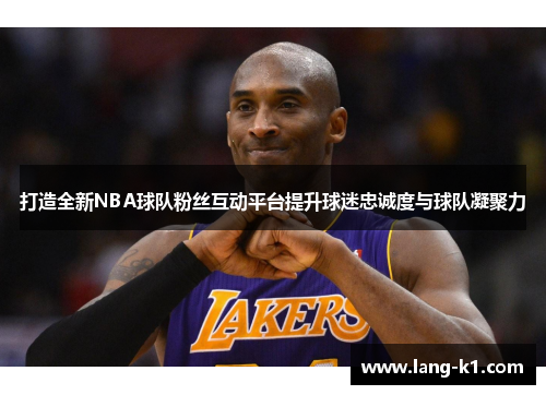打造全新NBA球队粉丝互动平台提升球迷忠诚度与球队凝聚力