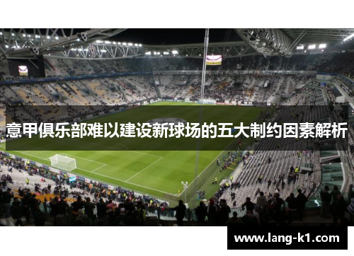 意甲俱乐部难以建设新球场的五大制约因素解析