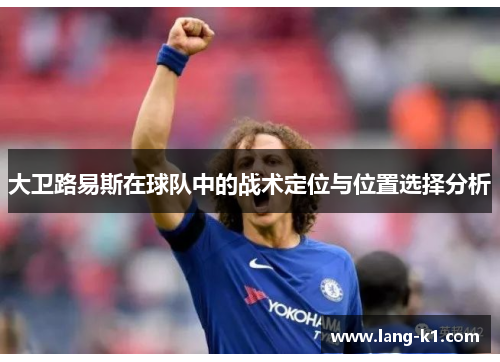 大卫路易斯在球队中的战术定位与位置选择分析