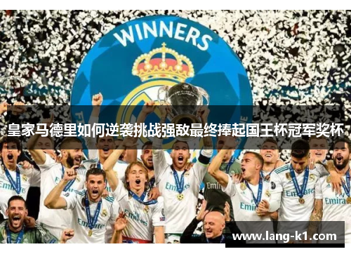 皇家马德里如何逆袭挑战强敌最终捧起国王杯冠军奖杯