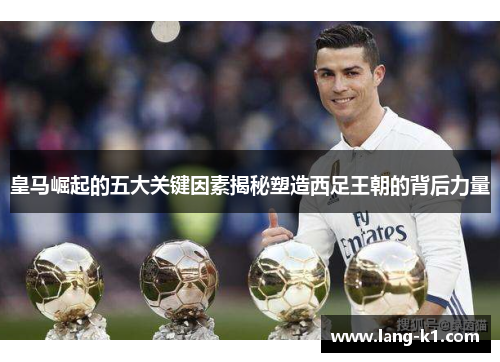 皇马崛起的五大关键因素揭秘塑造西足王朝的背后力量