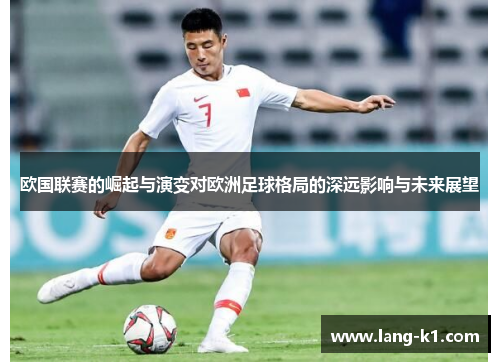 欧国联赛的崛起与演变对欧洲足球格局的深远影响与未来展望