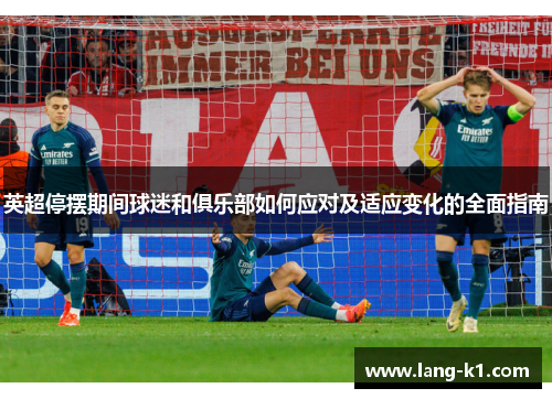 英超停摆期间球迷和俱乐部如何应对及适应变化的全面指南