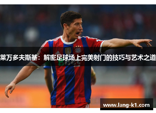 莱万多夫斯基：解密足球场上完美射门的技巧与艺术之道