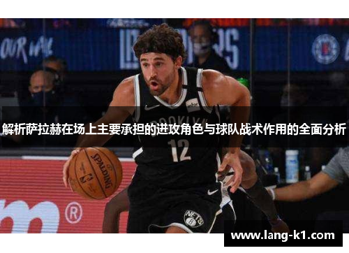 解析萨拉赫在场上主要承担的进攻角色与球队战术作用的全面分析