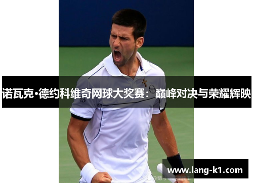 诺瓦克·德约科维奇网球大奖赛：巅峰对决与荣耀辉映