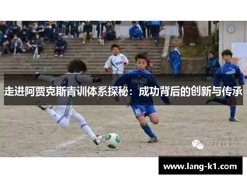 走进阿贾克斯青训体系探秘：成功背后的创新与传承