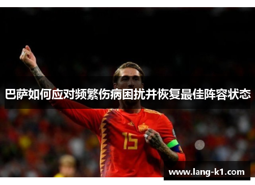 巴萨如何应对频繁伤病困扰并恢复最佳阵容状态 巴萨如何应对频繁伤病困扰并恢复最佳阵容状态