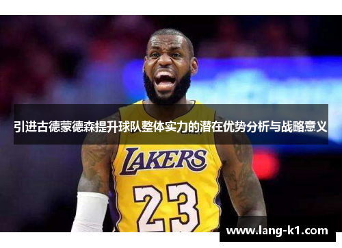 引进古德蒙德森提升球队整体实力的潜在优势分析与战略意义 引进古德蒙德森提升球队整体实力的潜在优势分析与战略意义