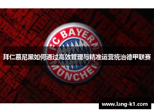 拜仁慕尼黑如何通过高效管理与精准运营统治德甲联赛 拜仁慕尼黑如何通过高效管理与精准运营统治德甲联赛