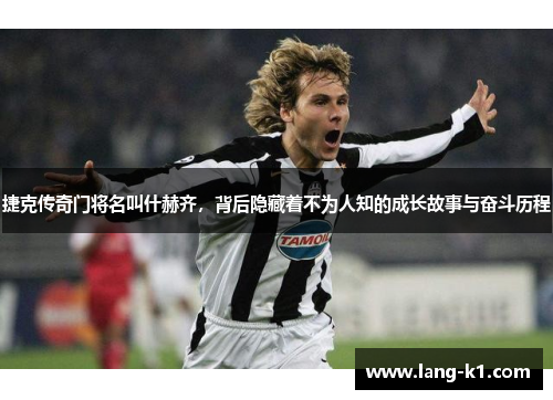 捷克传奇门将名叫什赫齐,背后隐藏着不为人知的成长故事与奋斗历程 捷克传奇门将名叫什赫齐,背后隐藏着不为人知的成长故事与奋斗历程