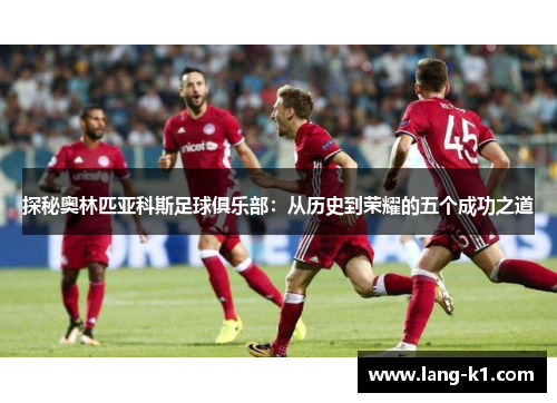 探秘奥林匹亚科斯足球俱乐部：从历史到荣耀的五个成功之道