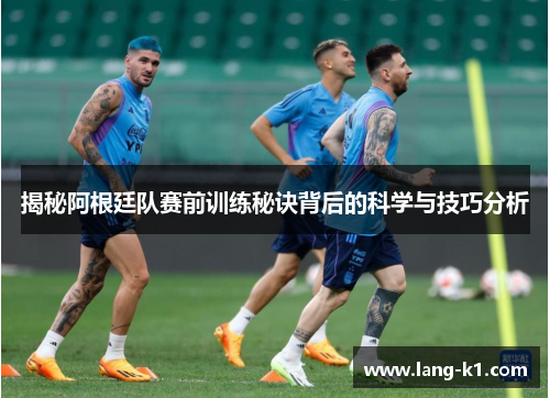 揭秘阿根廷队赛前训练秘诀背后的科学与技巧分析 揭秘阿根廷队赛前训练秘诀背后的科学与技巧分析
