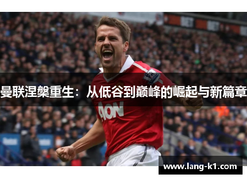 曼联涅槃重生：从低谷到巅峰的崛起与新篇章