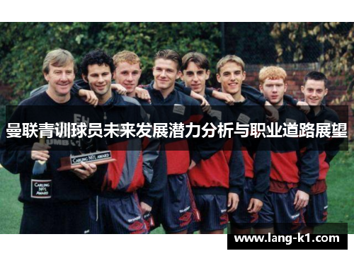 曼联青训球员未来发展潜力分析与职业道路展望 曼联青训球员未来发展潜力分析与职业道路展望