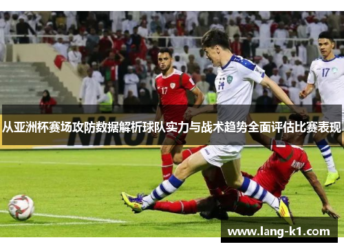从亚洲杯赛场攻防数据解析球队实力与战术趋势全面评估比赛表现