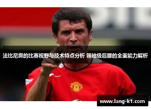 法比尼奥的比赛视野与技术特点分析 领袖级后腰的全面能力解析