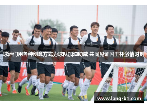 球迷们用各种创意方式为球队加油助威 共同见证国王杯激情时刻