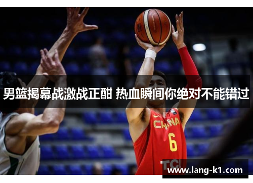 男篮揭幕战激战正酣 热血瞬间你绝对不能错过