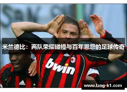 米兰德比：两队荣耀碰撞与百年恩怨的足球传奇