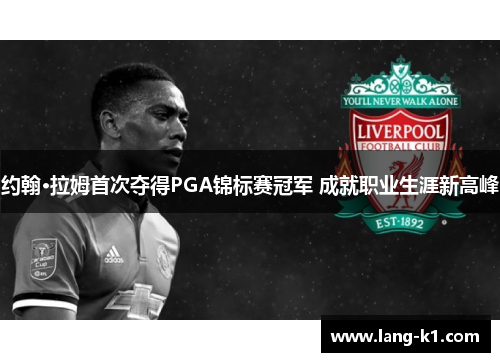 约翰·拉姆首次夺得PGA锦标赛冠军 成就职业生涯新高峰