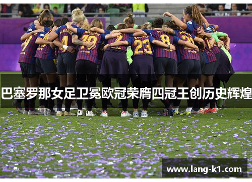 巴塞罗那女足卫冕欧冠荣膺四冠王创历史辉煌