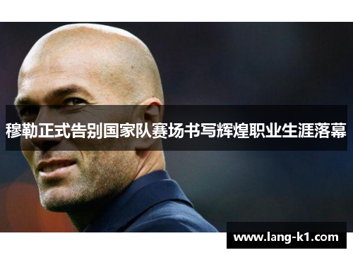穆勒正式告别国家队赛场书写辉煌职业生涯落幕 穆勒正式告别国家队赛场书写辉煌职业生涯落幕
